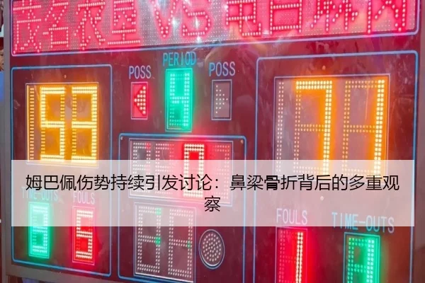 姆巴佩伤势持续引发讨论：鼻梁骨折背后的多重观察