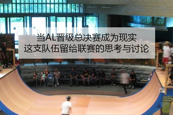 当AL晋级总决赛成为现实 这支队伍留给联赛的思考与讨论